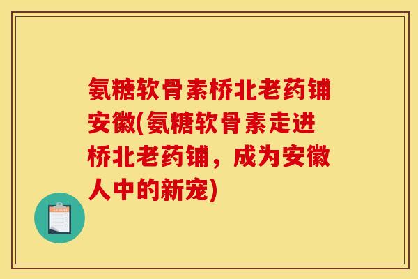氨糖软骨素桥北老药铺安徽(氨糖软骨素走进桥北老药铺，成为安徽人中的新宠)