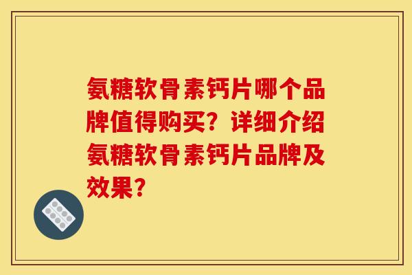 氨糖软骨素钙片哪个品牌值得购买？详细介绍氨糖软骨素钙片品牌及效果？