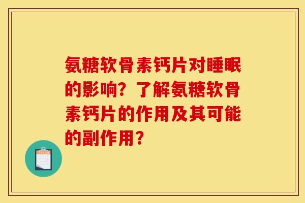 氨糖软骨素钙片对睡眠的影响？了解氨糖软骨素钙片的作用及其可能的副作用？