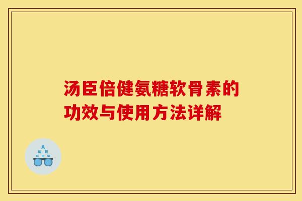 汤臣倍健氨糖软骨素的功效与使用方法详解 汤臣倍健氨糖软骨素的功效与使用方法详解