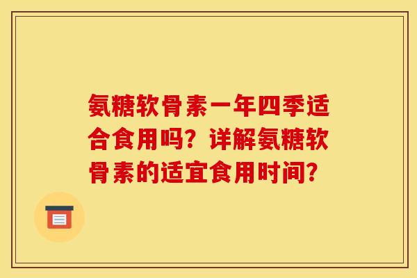 氨糖软骨素一年四季适合食用吗？详解氨糖软骨素的适宜食用时间？