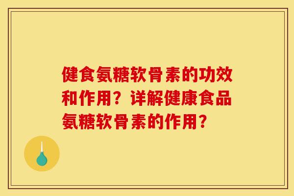 健食氨糖软骨素的功效和作用?详解健康食品氨糖软骨素的作用? 健食氨糖软骨素的功效和作用?详解健康食品氨糖软骨素的作用?