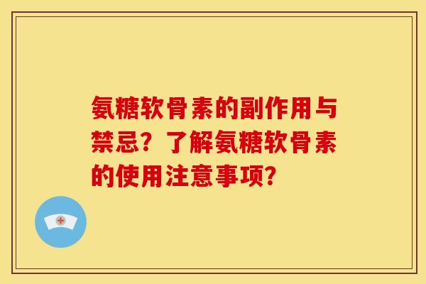 氨糖软骨素的副作用与禁忌？了解氨糖软骨素的使用注意事项？