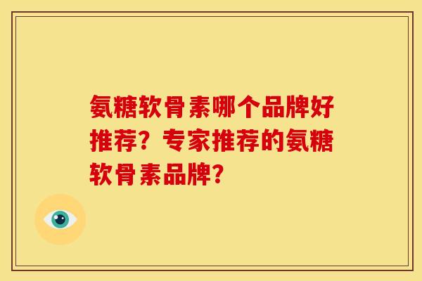 氨糖软骨素哪个品牌好推荐？专家推荐的氨糖软骨素品牌？