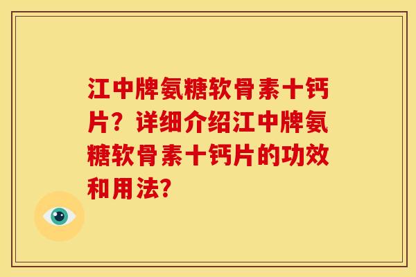 江中牌氨糖软骨素十钙片？详细介绍江中牌氨糖软骨素十钙片的功效和用法？