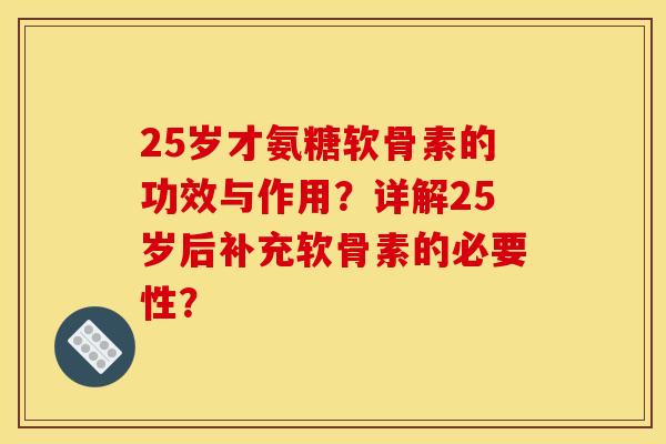 25岁才氨糖软骨素的功效与作用？详解25岁后补充软骨素的必要性？