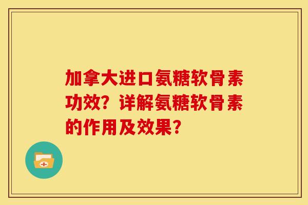 加拿大进口氨糖软骨素功效？详解氨糖软骨素的作用及效果？