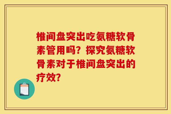 椎间盘突出吃氨糖软骨素管用吗？探究氨糖软骨素对于椎间盘突出的疗效？