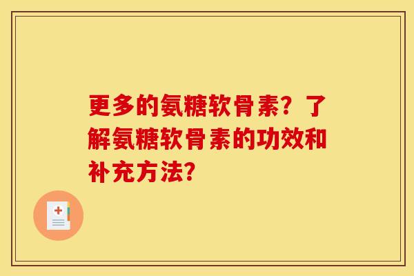 更多的氨糖软骨素?了解氨糖软骨素的功效和补充方法? 更多的氨糖软骨素?了解氨糖软骨素的功效和补充方法?