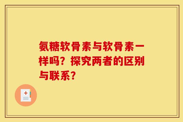 氨糖软骨素与软骨素一样吗？探究两者的区别与联系？
