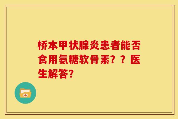 桥本甲状腺炎患者能否食用氨糖软骨素？？医生解答？