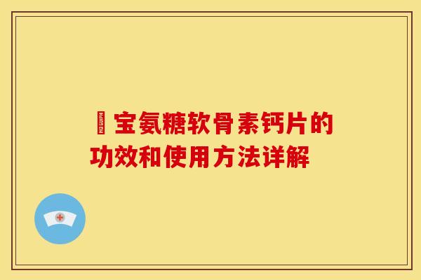 缷宝氨糖软骨素钙片的功效和使用方法详解
