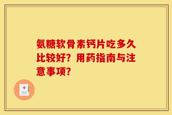 氨糖软骨素钙片吃多久比较好？用药指南与注意事项？
