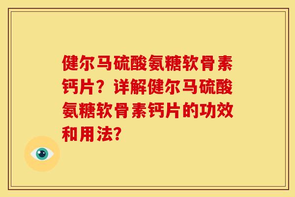 健尔马硫酸氨糖软骨素钙片？详解健尔马硫酸氨糖软骨素钙片的功效和用法？