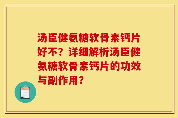 汤臣健氨糖软骨素钙片好不？详细解析汤臣健氨糖软骨素钙片的功效与副作用？