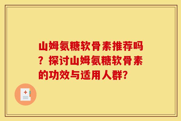 山姆氨糖软骨素推荐吗？探讨山姆氨糖软骨素的功效与适用人群？