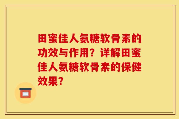 田蜜佳人氨糖软骨素的功效与作用？详解田蜜佳人氨糖软骨素的保健效果？