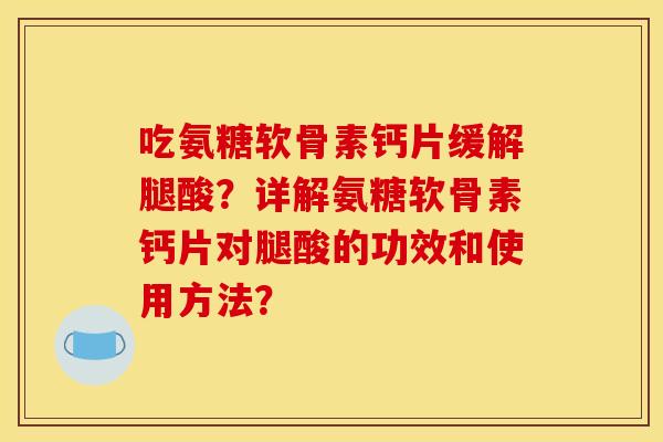 吃氨糖软骨素钙片缓解腿酸？详解氨糖软骨素钙片对腿酸的功效和使用方法？