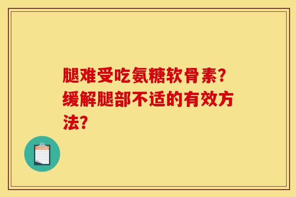 腿难受吃氨糖软骨素？缓解腿部不适的有效方法？