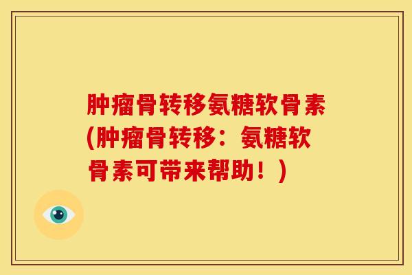 肿瘤骨转移氨糖软骨素(肿瘤骨转移：氨糖软骨素可带来帮助！)