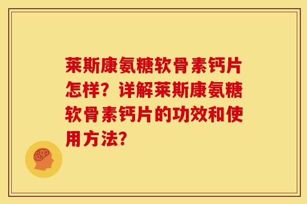 莱斯康氨糖软骨素钙片怎样？详解莱斯康氨糖软骨素钙片的功效和使用方法？