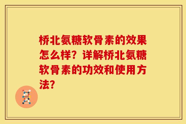 桥北氨糖软骨素的效果怎么样?详解桥北氨糖软骨素的功效和使用方法? 桥北氨糖软骨素的效果怎么样?详解桥北氨糖软骨素的功效和使用方法?