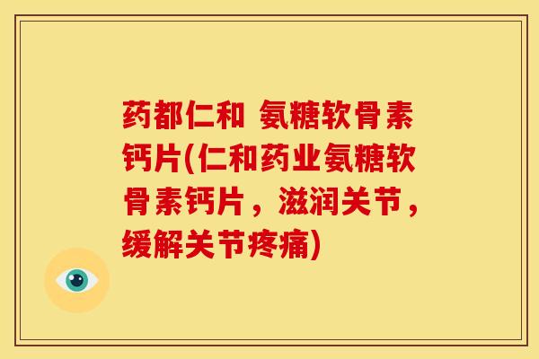 药都仁和 氨糖软骨素钙片(仁和药业氨糖软骨素钙片，滋润关节，缓解关节疼痛)