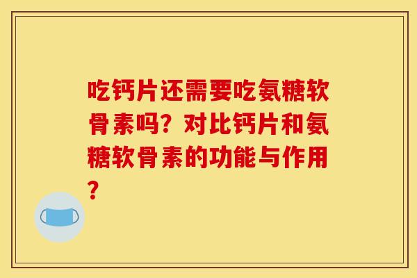 吃钙片还需要吃氨糖软骨素吗？对比钙片和氨糖软骨素的功能与作用？