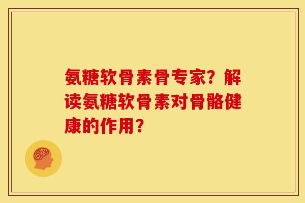 氨糖软骨素骨专家?解读氨糖软骨素对骨骼健康的作用? 氨糖软骨素骨专家?解读氨糖软骨素对骨骼健康的作用?