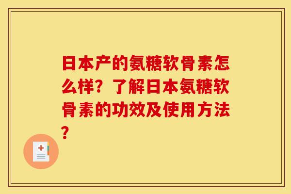 日本产的氨糖软骨素怎么样？了解日本氨糖软骨素的功效及使用方法？