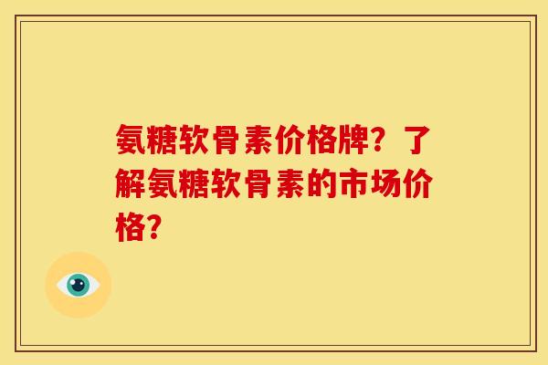 氨糖软骨素价格牌?了解氨糖软骨素的市场价格? 氨糖软骨素价格牌?了解氨糖软骨素的市场价格?