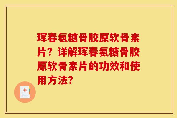 珲春氨糖骨胶原软骨素片？详解珲春氨糖骨胶原软骨素片的功效和使用方法？