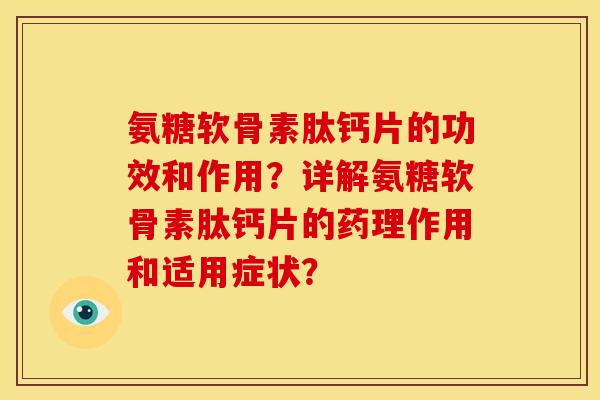 氨糖软骨素肽钙片的功效和作用？详解氨糖软骨素肽钙片的药理作用和适用症状？