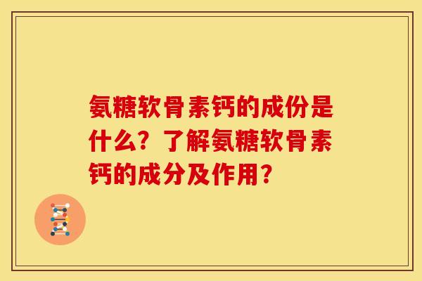 氨糖软骨素钙的成份是什么？了解氨糖软骨素钙的成分及作用？