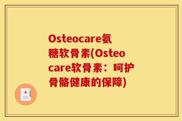 Osteocare氨糖软骨素(Osteocare软骨素：呵护骨骼健康的保障)