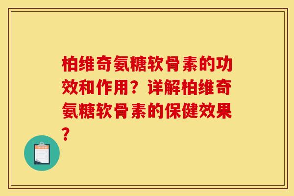 柏维奇氨糖软骨素的功效和作用？详解柏维奇氨糖软骨素的保健效果？
