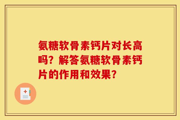 氨糖软骨素钙片对长高吗?解答氨糖软骨素钙片的作用和效果? 氨糖软骨素钙片对长高吗?解答氨糖软骨素钙片的作用和效果?