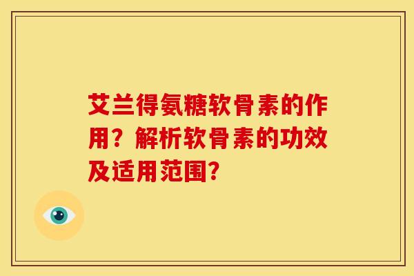 艾兰得氨糖软骨素的作用？解析软骨素的功效及适用范围？