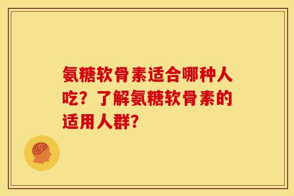 氨糖软骨素适合哪种人吃？了解氨糖软骨素的适用人群？