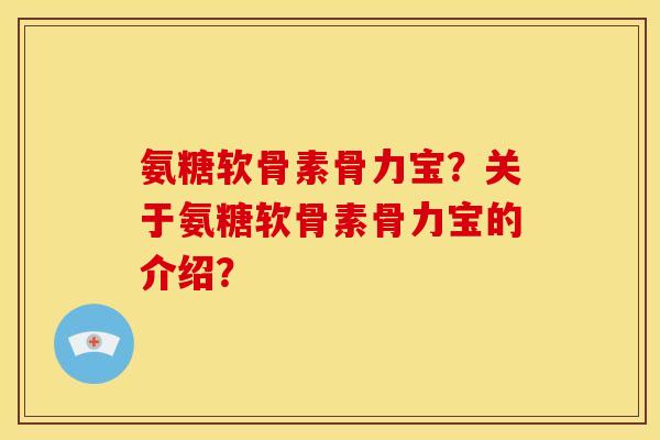 氨糖软骨素骨力宝？关于氨糖软骨素骨力宝的介绍？
