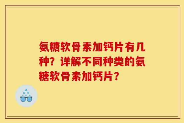 氨糖软骨素加钙片有几种？详解不同种类的氨糖软骨素加钙片？