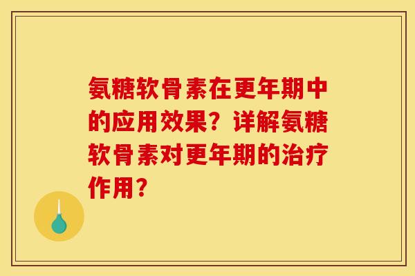 氨糖软骨素在更年期中的应用效果？详解氨糖软骨素对更年期的治疗作用？
