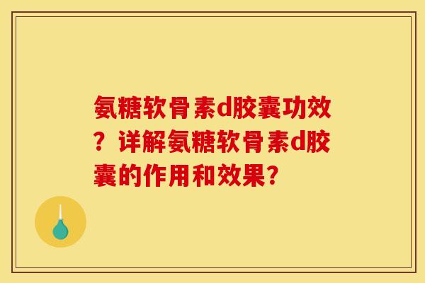 氨糖软骨素d胶囊功效?详解氨糖软骨素d胶囊的作用和效果? 氨糖软骨素d胶囊功效?详解氨糖软骨素d胶囊的作用和效果?