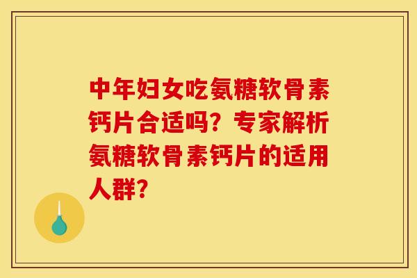 中年妇女吃氨糖软骨素钙片合适吗?专家解析氨糖软骨素钙片的适用人群? 中年妇女吃氨糖软骨素钙片合适吗?专家解析氨糖软骨素钙片的适用人群?