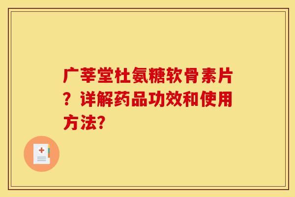 广莘堂杜氨糖软骨素片？详解药品功效和使用方法？