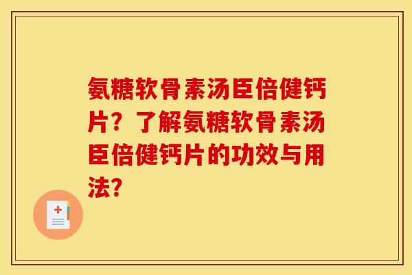 氨糖软骨素汤臣倍健钙片？了解氨糖软骨素汤臣倍健钙片的功效与用法？