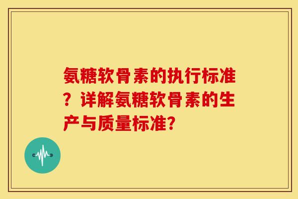 氨糖软骨素的执行标准？详解氨糖软骨素的生产与质量标准？