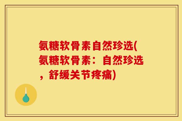氨糖软骨素自然珍选(氨糖软骨素:自然珍选,舒缓关节) 氨糖软骨素自然珍选(氨糖软骨素:自然珍选,舒缓关节)