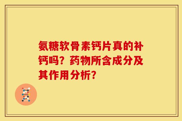 氨糖软骨素钙片真的补钙吗?所含成分及其作用分析? 氨糖软骨素钙片真的补钙吗?所含成分及其作用分析?