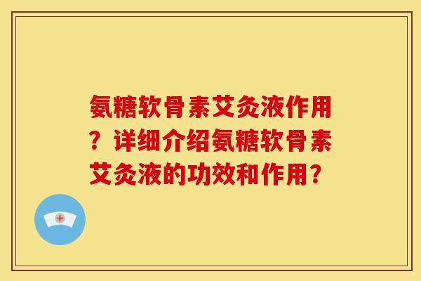 氨糖软骨素艾灸液作用？详细介绍氨糖软骨素艾灸液的功效和作用？